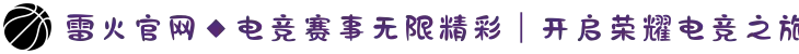 雷火官网◆电竞赛事无限精彩｜开启荣耀电竞之旅